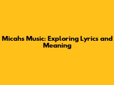 Micah's Music: Exploring Lyrics and Meaning