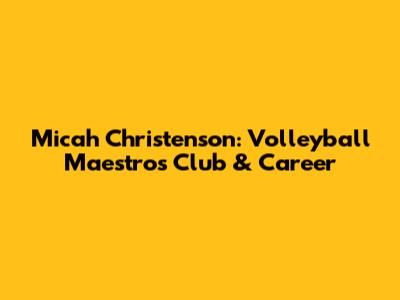 Micah Christenson: Volleyball Maestro's Club & Career