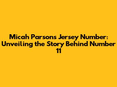 Micah Parsons' Jersey Number: Unveiling the Story Behind Number 11