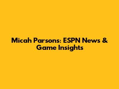 Micah Parsons: ESPN News & Game Insights