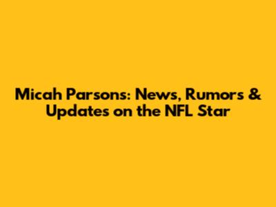 Micah Parsons: News, Rumors & Updates on the NFL Star
