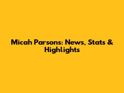 Micah Parsons: News, Stats & Highlights