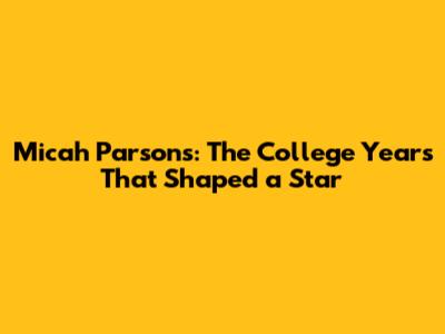 Micah Parsons: The College Years That Shaped a Star