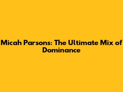 Micah Parsons: The Ultimate Mix of Dominance
