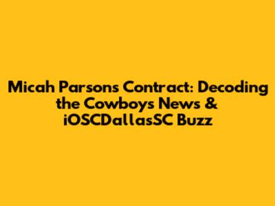 Micah Parsons Contract: Decoding the Cowboys News & iOSCDallasSC Buzz