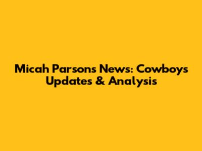 Micah Parsons News: Cowboys Updates & Analysis