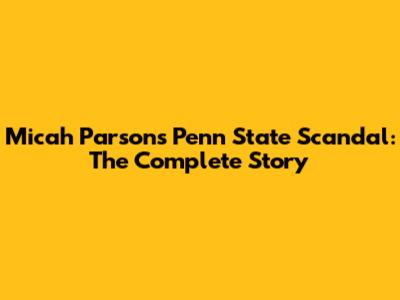 Micah Parsons Penn State Scandal: The Complete Story