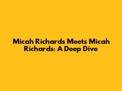Micah Richards Meets Micah Richards: A Deep Dive