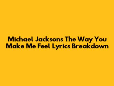 Michael Jackson's 'The Way You Make Me Feel' Lyrics Breakdown