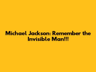 Michael Jackson: Remember the Invisible Man!!!