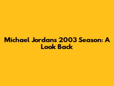 Michael Jordan's 2003 Season: A Look Back