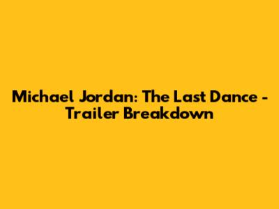 Michael Jordan: The Last Dance - Trailer Breakdown