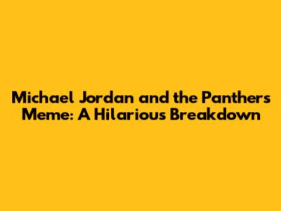 Michael Jordan and the Panthers Meme: A Hilarious Breakdown