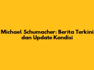 Michael Schumacher: Berita Terkini dan Update Kondisi