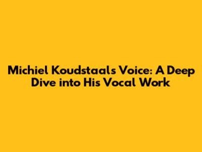 Michiel Koudstaal's Voice: A Deep Dive into His Vocal Work