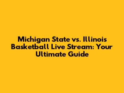 Michigan State vs. Illinois Basketball Live Stream: Your Ultimate Guide