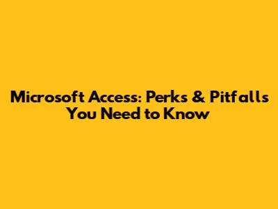 Microsoft Access: Perks & Pitfalls You Need to Know