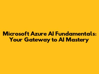 Microsoft Azure AI Fundamentals: Your Gateway to AI Mastery