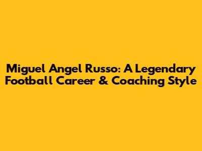 Miguel Angel Russo: A Legendary Football Career & Coaching Style