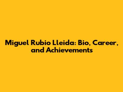 Miguel Rubio Lleida: Bio, Career, and Achievements