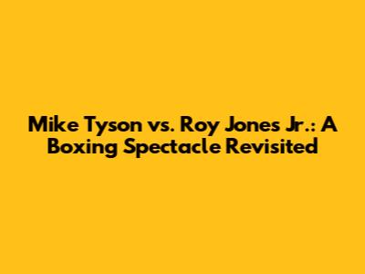 Mike Tyson vs. Roy Jones Jr.: A Boxing Spectacle Revisited