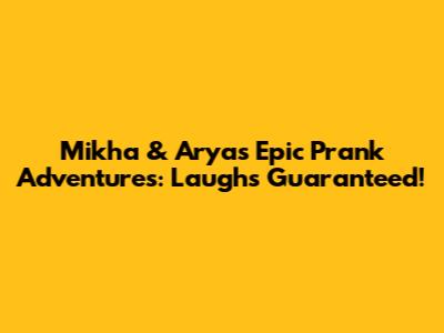 Mikha & Arya's Epic Prank Adventures: Laughs Guaranteed!