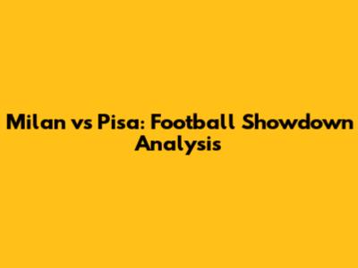 Milan vs Pisa: Football Showdown Analysis