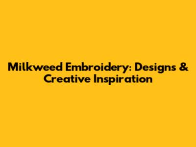 Milkweed Embroidery: Designs & Creative Inspiration