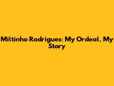Miltinho Rodrigues: My Ordeal, My Story