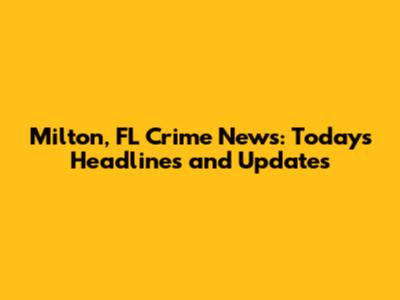 Milton, FL Crime News: Today's Headlines and Updates