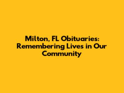 Milton, FL Obituaries: Remembering Lives in Our Community