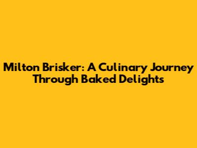 Milton Brisker: A Culinary Journey Through Baked Delights