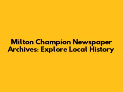 Milton Champion Newspaper Archives: Explore Local History