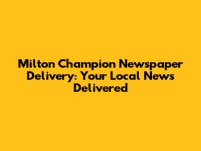 Milton Champion Newspaper Delivery: Your Local News Delivered