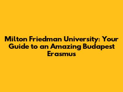Milton Friedman University: Your Guide to an Amazing Budapest Erasmus