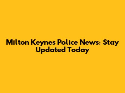 Milton Keynes Police News: Stay Updated Today