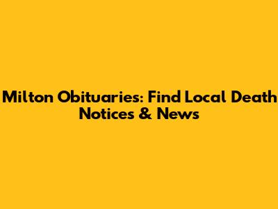 Milton Obituaries: Find Local Death Notices & News
