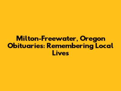 Milton-Freewater, Oregon Obituaries: Remembering Local Lives