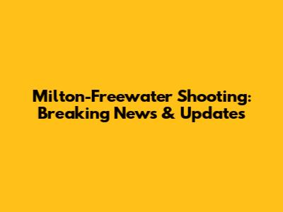 Milton-Freewater Shooting: Breaking News & Updates