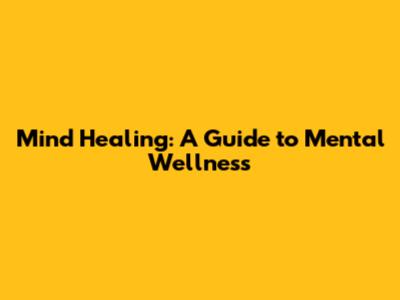Mind Healing: A Guide to Mental Wellness