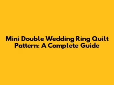 Mini Double Wedding Ring Quilt Pattern: A Complete Guide