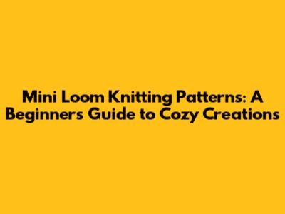 Mini Loom Knitting Patterns: A Beginner's Guide to Cozy Creations