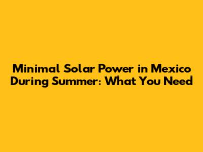 Minimal Solar Power in Mexico During Summer: What You Need