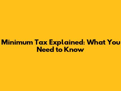 Minimum Tax Explained: What You Need to Know