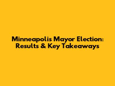 Minneapolis Mayor Election: Results & Key Takeaways
