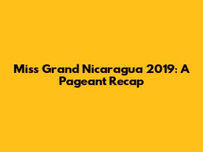 Miss Grand Nicaragua 2019: A Pageant Recap