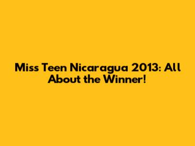 Miss Teen Nicaragua 2013: All About the Winner!