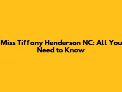 Miss Tiffany Henderson NC: All You Need to Know