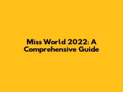 Miss World 2022: A Comprehensive Guide