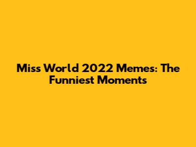 Miss World 2022 Memes: The Funniest Moments